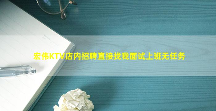 宏伟KTV店内招聘直接找我面试上班无任务
