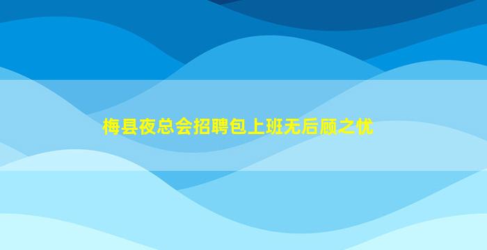 梅县夜总会招聘包上班无后顾之忧